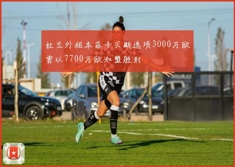 杜兰外租本菲卡买断选项3000万欧曾以7700万欧加盟胜利