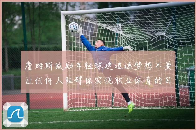 詹姆斯鼓励年轻球迷追逐梦想不要让任何人阻碍你实现职业体育的目标