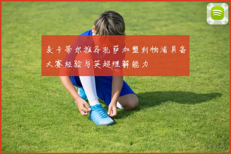 麦卡蒂尔推荐孔萨加盟利物浦具备大赛经验与英超理解能力