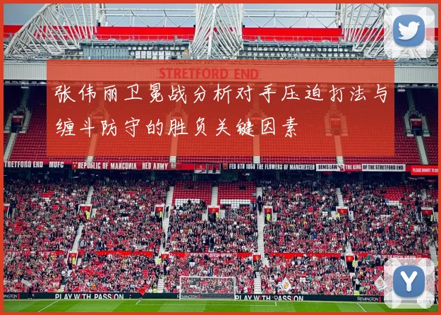 张伟丽卫冕战分析对手压迫打法与缠斗防守的胜负关键因素
